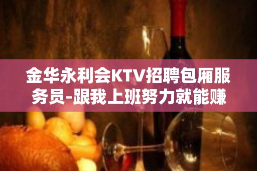 金华永利会KTV招聘包厢服务员-跟我上班努力就能赚