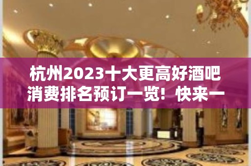 杭州2023十大更高好酒吧消费排名预订一览!  快来一起