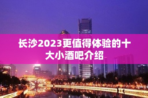 长沙2023更值得体验的十大小酒吧介绍