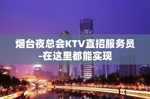 烟台夜总会KTV直招服务员-在这里都能实现