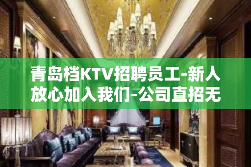 青岛档KTV招聘员工-新人放心加入我们-公司直招无费用