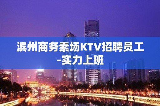 滨州商务素场KTV招聘员工-实力上班