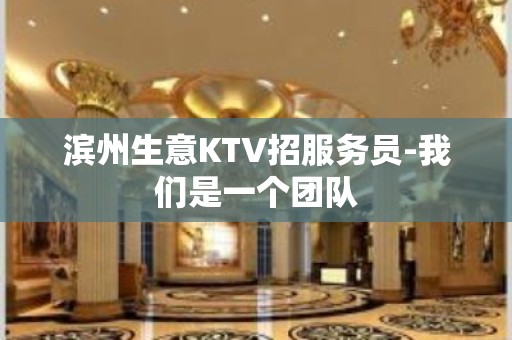 滨州生意KTV招服务员-我们是一个团队