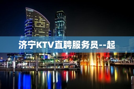 济宁KTV直聘服务员--起