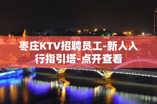 枣庄KTV招聘员工-新人入行指引塔-点开查看