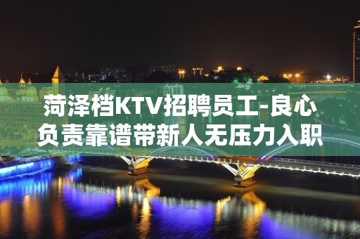 菏泽档KTV招聘员工-良心负责靠谱带新人无压力入职