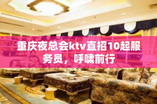 重庆夜总会ktv直招10起服务员，呼啸前行