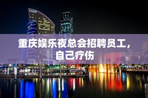 重庆娱乐夜总会招聘员工，自己疗伤