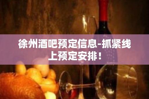 徐州酒吧预定信息-抓紧线上预定安排！