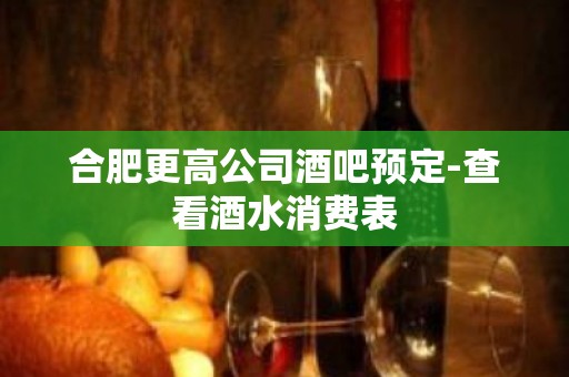 合肥更高公司酒吧预定-查看酒水消费表