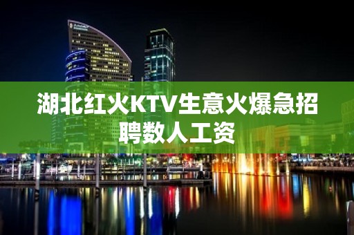 湖北红火KTV生意火爆急招聘数人工资