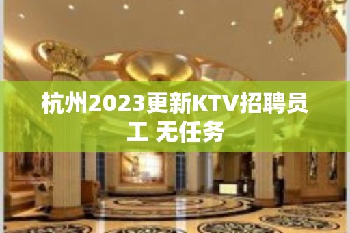 杭州2023更新KTV招聘员工 无任务