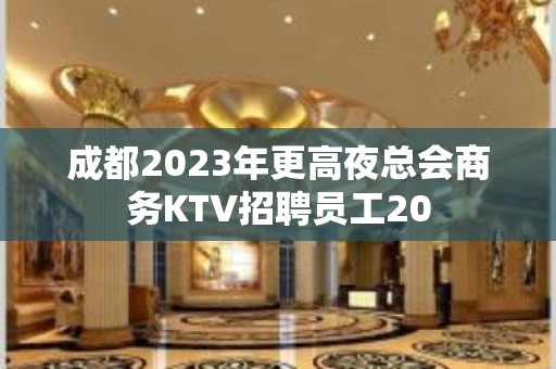 成都2023年更高夜总会商务KTV招聘员工20