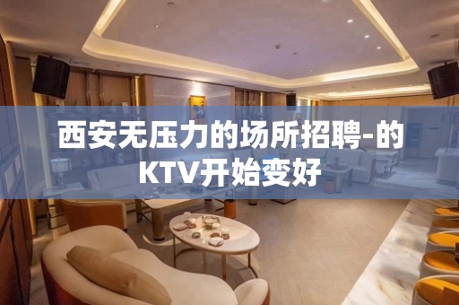 西安无压力的场所招聘-的KTV开始变好