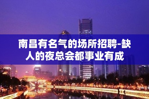 南昌有名气的场所招聘-缺人的夜总会都事业有成