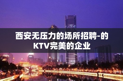 西安无压力的场所招聘-的KTV完美的企业