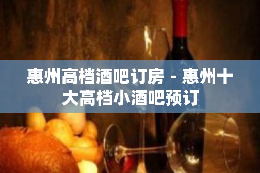 惠州高档酒吧订房－惠州十大高档小酒吧预订