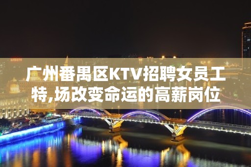 广州番禺区KTV招聘女员工特,场改变命运的高薪岗位