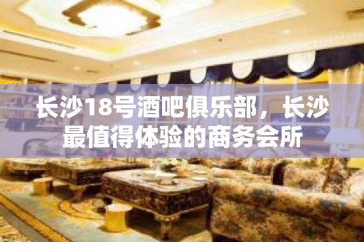 长沙18号酒吧俱乐部，长沙最值得体验的商务会所