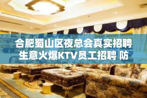 合肥蜀山区夜总会真实招聘生意火爆KTV员工招聘 防坑防骗求职