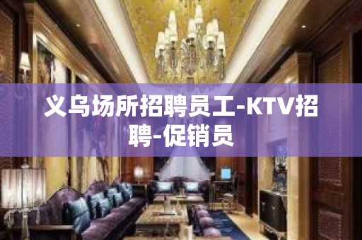 义乌场所招聘员工-KTV招聘-促销员