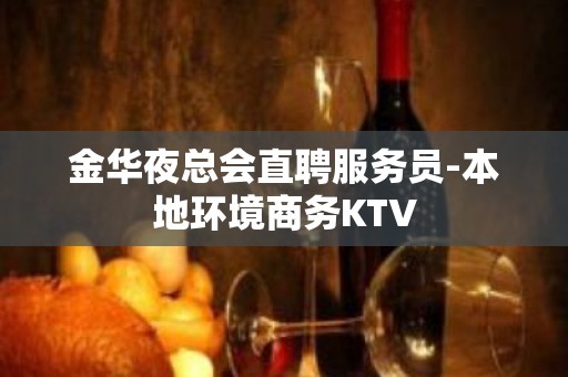 金华夜总会直聘服务员-本地环境商务KTV