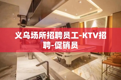 义乌场所招聘员工-KTV招聘-促销员