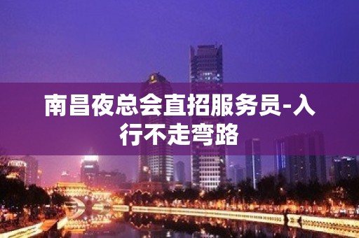 南昌夜总会直招服务员-入行不走弯路