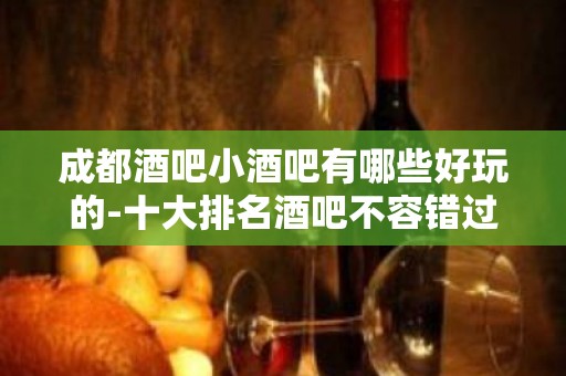 成都酒吧小酒吧有哪些好玩的-十大排名酒吧不容错过