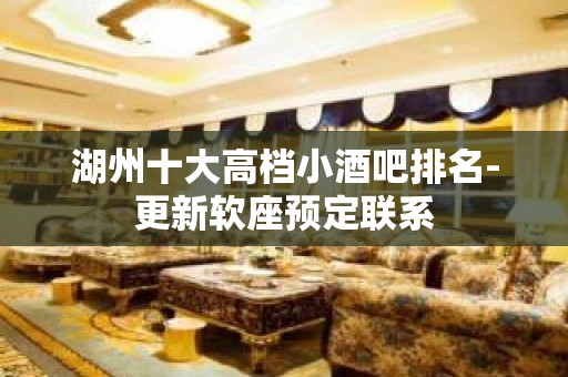 湖州十大高档小酒吧排名-更新软座预定联系