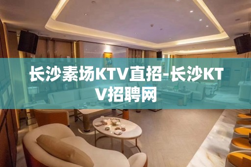 长沙素场KTV直招-长沙KTV招聘网