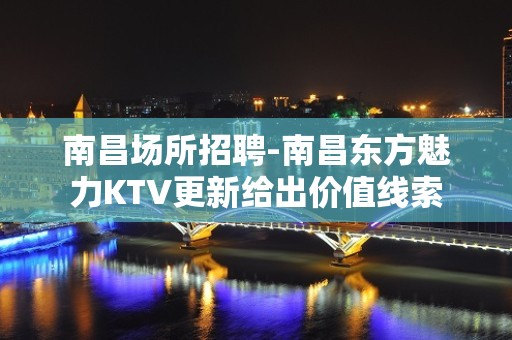 南昌﻿场所招聘-南昌﻿东方魅力KTV更新给出价值线索