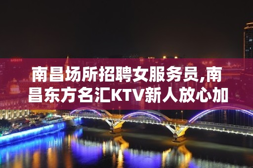 南昌场所招聘女服务员,南昌东方名汇KTV新人放心加入一心一力