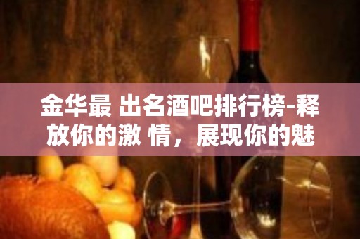 金华最 出名酒吧排行榜-释放你的激 情，展现你的魅力吧！