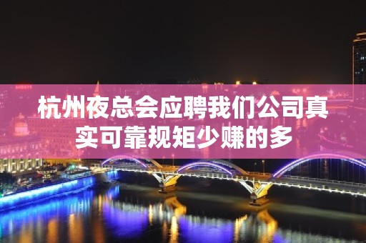 杭州夜总会应聘我们公司真实可靠规矩少赚的多