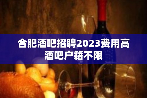 合肥酒吧招聘2023费用高酒吧户籍不限