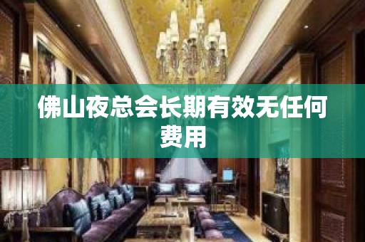 佛山夜总会长期有效无任何费用