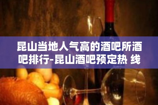 昆山当地人气高的酒吧所酒吧排行-昆山酒吧预定热 线