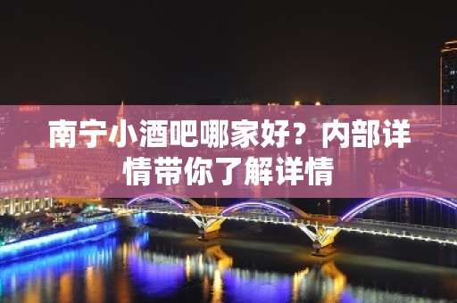 南宁小酒吧哪家好？内部详情带你了解详情