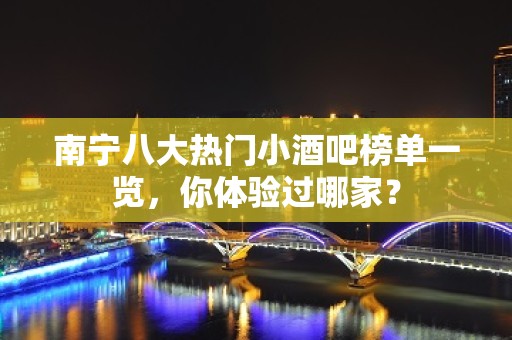 南宁八大热门小酒吧榜单一览，你体验过哪家？