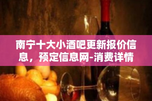 南宁十大小酒吧更新报价信息，预定信息网-消费详情