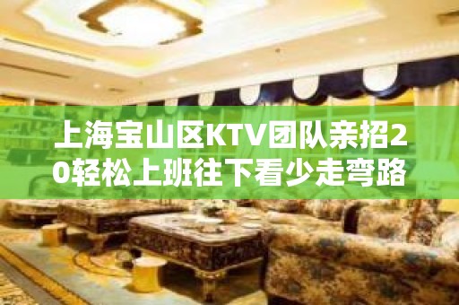 上海宝山区KTV团队亲招20轻松上班往下看少走弯路