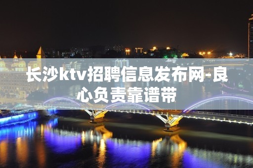 长沙ktv招聘信息发布网-良心负责靠谱带