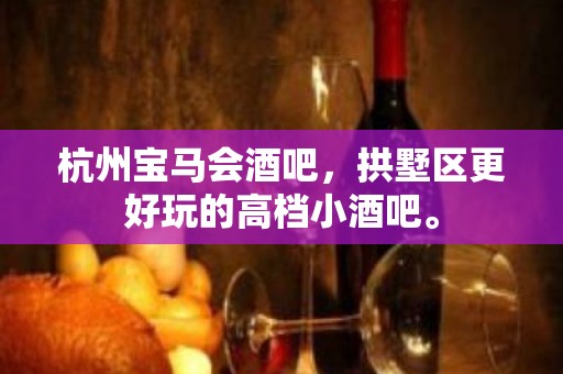 杭州宝马会酒吧，拱墅区更好玩的高档小酒吧。