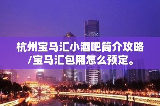 杭州宝马汇小酒吧简介攻略/宝马汇包厢怎么预定。