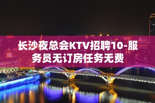 长沙夜总会KTV招聘10-服务员无订房任务无费