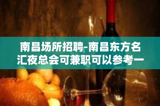 南昌﻿场所招聘-南昌﻿东方名汇夜总会可兼职可以参考一下