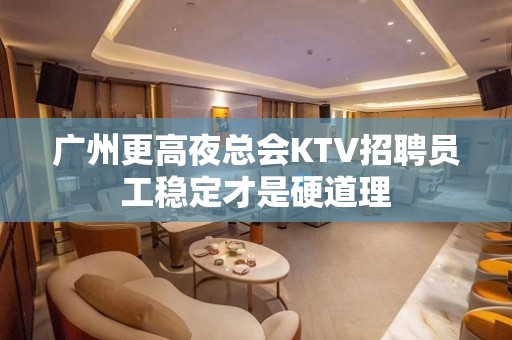 广州更高夜总会KTV招聘员工稳定才是硬道理