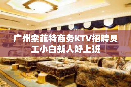 广州索菲特商务KTV招聘员工小白新人好上班