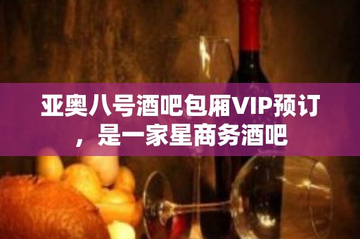 亚奥八号酒吧包厢VIP预订，是一家星商务酒吧